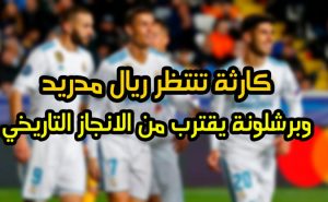 كارثة تنتظر ريال مدريد و الانجاز التاريخي اقترب من برشلونة