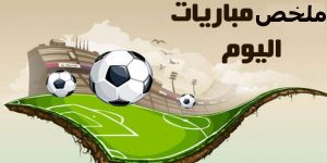 ملخص مباراة اليوم حول العالم بجميع الجودات hd .. ملخص مباريات اليوم